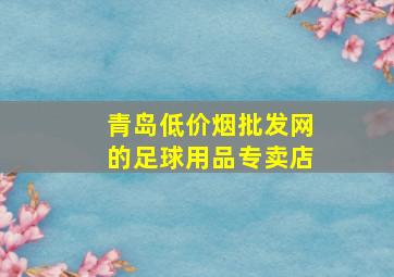 青岛(低价烟批发网)的足球用品专卖店