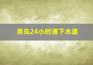 青岛24小时通下水道