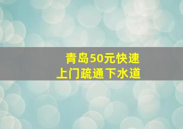 青岛50元快速上门疏通下水道