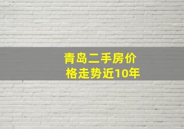 青岛二手房价格走势近10年