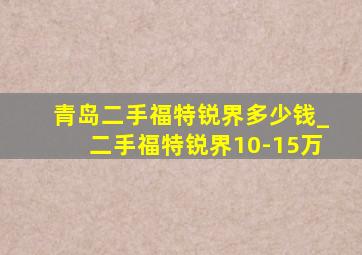 青岛二手福特锐界多少钱_二手福特锐界10-15万