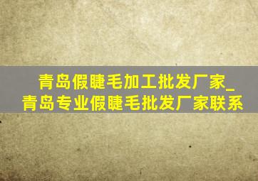 青岛假睫毛加工批发厂家_青岛专业假睫毛批发厂家联系