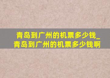 青岛到广州的机票多少钱_青岛到广州的机票多少钱啊