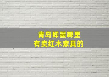 青岛即墨哪里有卖红木家具的