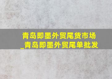 青岛即墨外贸尾货市场_青岛即墨外贸尾单批发