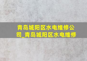 青岛城阳区水电维修公司_青岛城阳区水电维修