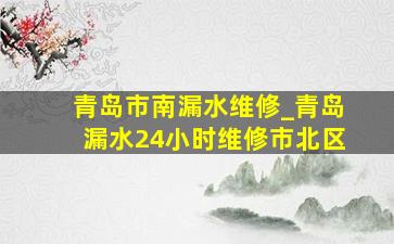 青岛市南漏水维修_青岛漏水24小时维修市北区