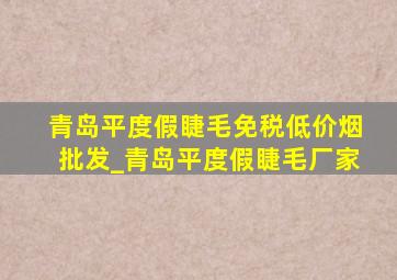 青岛平度假睫毛(免税低价烟批发)_青岛平度假睫毛厂家