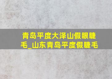 青岛平度大泽山假眼睫毛_山东青岛平度假睫毛