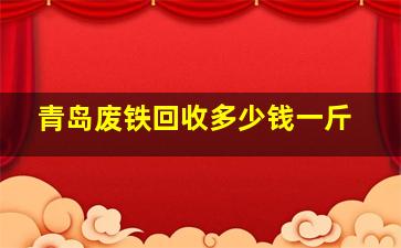 青岛废铁回收多少钱一斤