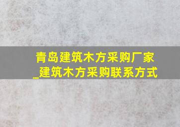 青岛建筑木方采购厂家_建筑木方采购联系方式