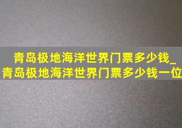 青岛极地海洋世界门票多少钱_青岛极地海洋世界门票多少钱一位