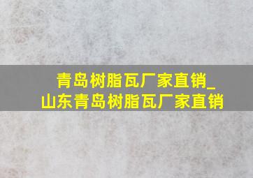 青岛树脂瓦厂家直销_山东青岛树脂瓦厂家直销