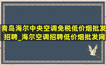 青岛海尔中央空调(免税低价烟批发)招聘_海尔空调招聘(低价烟批发网)信息