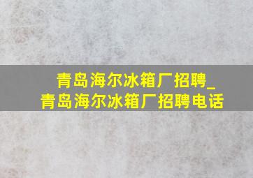 青岛海尔冰箱厂招聘_青岛海尔冰箱厂招聘电话