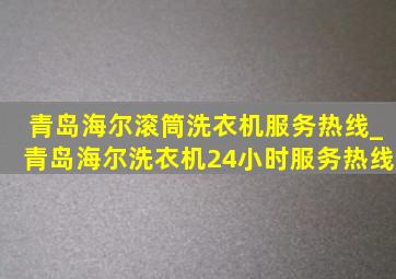 青岛海尔滚筒洗衣机服务热线_青岛海尔洗衣机24小时服务热线