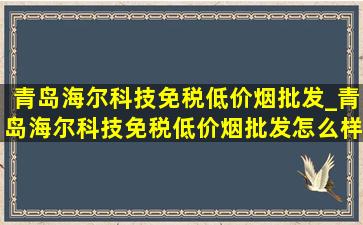 青岛海尔科技(免税低价烟批发)_青岛海尔科技(免税低价烟批发)怎么样