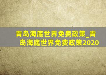 青岛海底世界免费政策_青岛海底世界免费政策2020