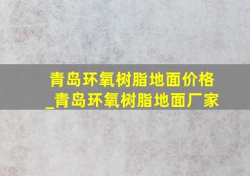 青岛环氧树脂地面价格_青岛环氧树脂地面厂家