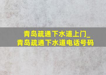 青岛疏通下水道上门_青岛疏通下水道电话号码