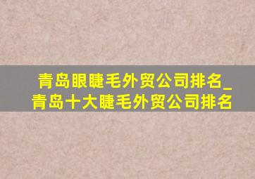 青岛眼睫毛外贸公司排名_青岛十大睫毛外贸公司排名