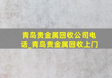 青岛贵金属回收公司电话_青岛贵金属回收上门