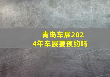 青岛车展2024年车展要预约吗