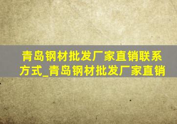 青岛钢材批发厂家直销联系方式_青岛钢材批发厂家直销