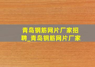 青岛钢筋网片厂家招聘_青岛钢筋网片厂家