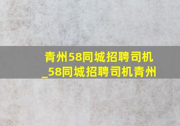 青州58同城招聘司机_58同城招聘司机青州