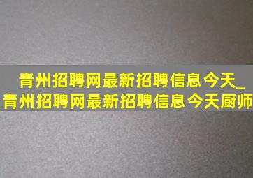 青州招聘网最新招聘信息今天_青州招聘网最新招聘信息今天厨师