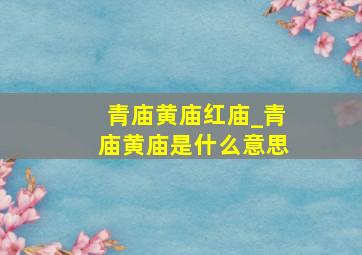 青庙黄庙红庙_青庙黄庙是什么意思