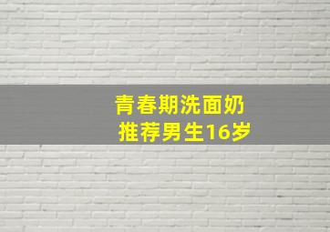 青春期洗面奶推荐男生16岁