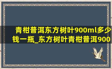 青柑普洱东方树叶900ml多少钱一瓶_东方树叶青柑普洱900ml多少钱一瓶