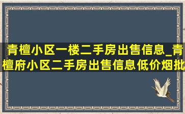 青檀小区一楼二手房出售信息_青檀府小区二手房出售信息(低价烟批发网)