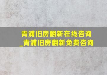 青浦旧房翻新在线咨询_青浦旧房翻新免费咨询