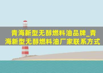 青海新型无醇燃料油品牌_青海新型无醇燃料油厂家联系方式