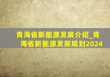 青海省新能源发展介绍_青海省新能源发展规划2024