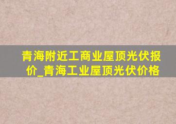 青海附近工商业屋顶光伏报价_青海工业屋顶光伏价格