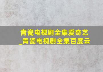 青瓷电视剧全集爱奇艺_青瓷电视剧全集百度云