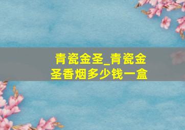 青瓷金圣_青瓷金圣香烟多少钱一盒