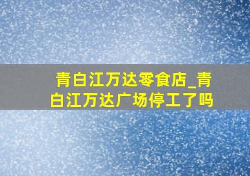 青白江万达零食店_青白江万达广场停工了吗