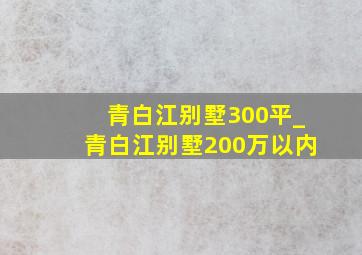 青白江别墅300平_青白江别墅200万以内