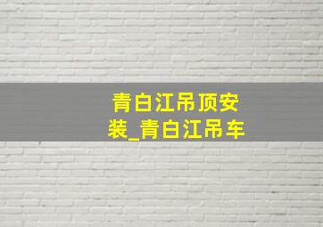 青白江吊顶安装_青白江吊车