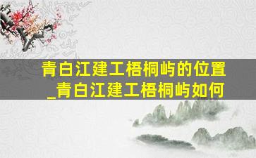 青白江建工梧桐屿的位置_青白江建工梧桐屿如何