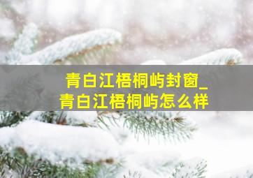 青白江梧桐屿封窗_青白江梧桐屿怎么样