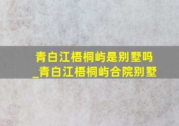 青白江梧桐屿是别墅吗_青白江梧桐屿合院别墅