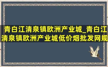 青白江清泉镇欧洲产业城_青白江清泉镇欧洲产业城(低价烟批发网)规划