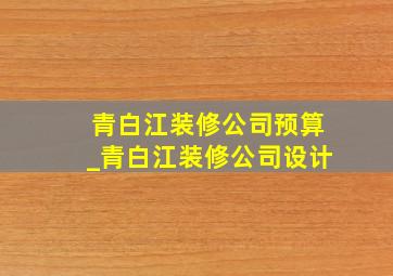 青白江装修公司预算_青白江装修公司设计