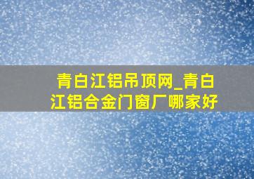 青白江铝吊顶网_青白江铝合金门窗厂哪家好